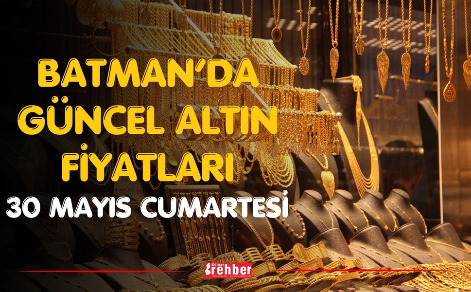Batman’da Güncel Altın Fiyatları 30 Mayıs Cumartesi