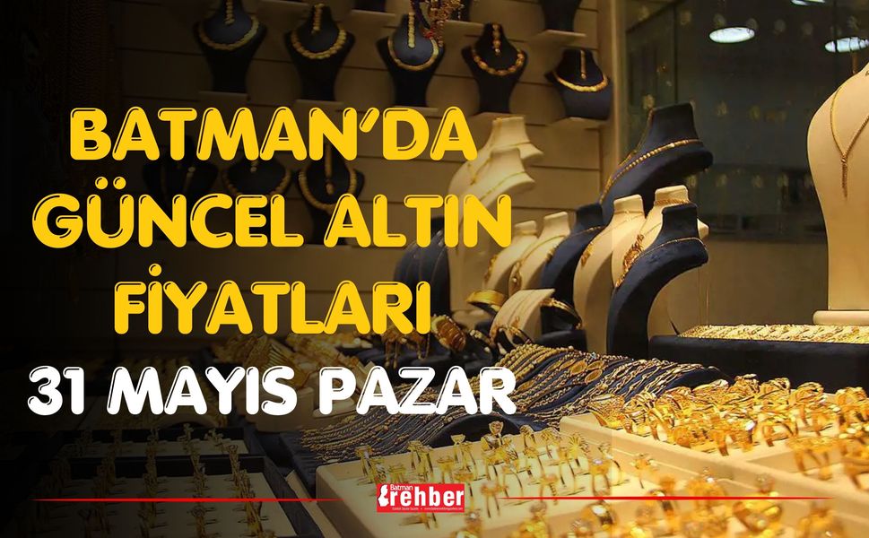 Batman’da Güncel Altın Fiyatları 31 Mayıs Pazar