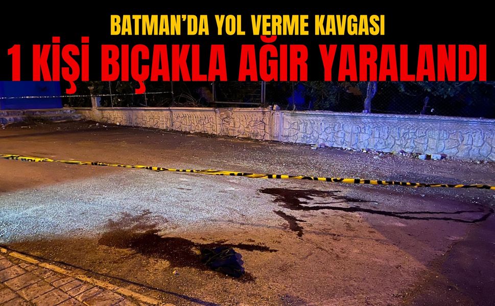 Batman’da Yol Verme Kavgası: 1 Kişi Bıçakla Ağır Yaralandı
