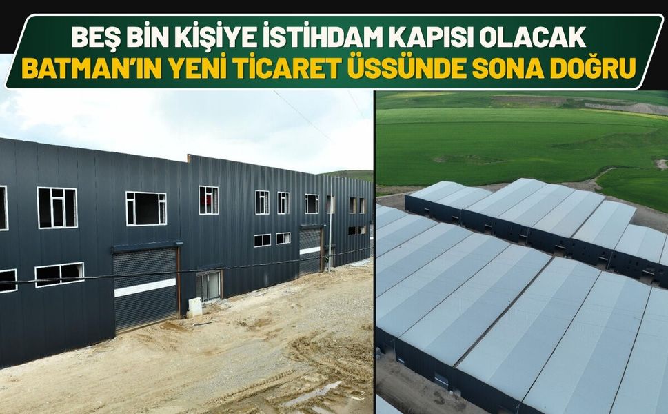 Beş Bin Kişiye İstihdam Kapısı Olacak Batman’ın Yeni Ticaret Üssünde Sona Doğru