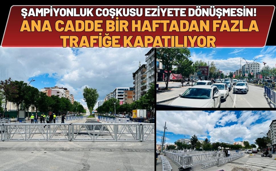 Şampiyonluk Coşkusu Eziyete Dönüşmesin! Ana Cadde Bir Haftadan Fazla Trafiğe Kapatılıyor