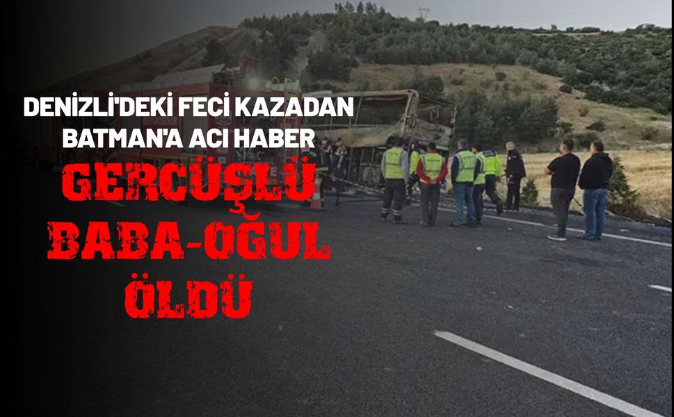 Denizli'deki Feci Kazadan Batman'a Acı Haber: Gercüşlü Baba-Oğul Öldü