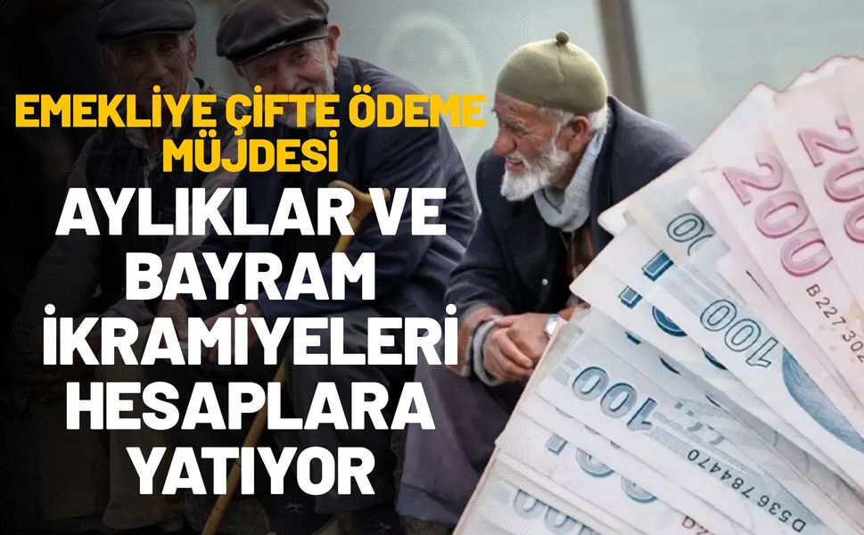 Emekliye Çifte Ödeme Müjdesi: Aylıklar ve Bayram İkramiyeleri Hesaplara Yatıyor