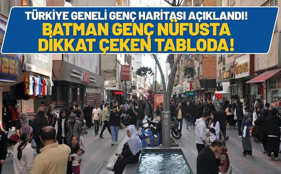 Türkiye Geneli Genç Haritası Açıklandı! Batman Genç Nüfusta Dikkat Çeken Tabloda!
