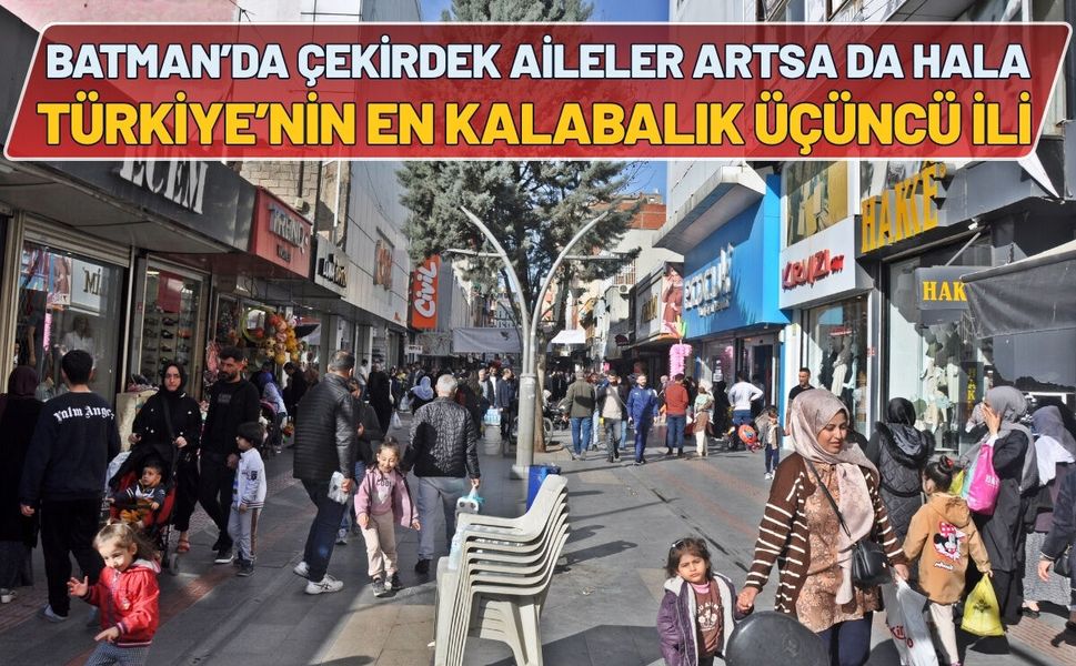 Batman’da Çekirdek Aileler Artsa da Hala Türkiye’nin En Kalabalık Üçüncü İli