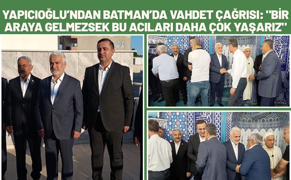 Yapıcıoğlu’ndan Batman’da Vahdet Çağrısı: "Bir Araya Gelmezsek Bu Acıları Daha Çok Yaşarız"