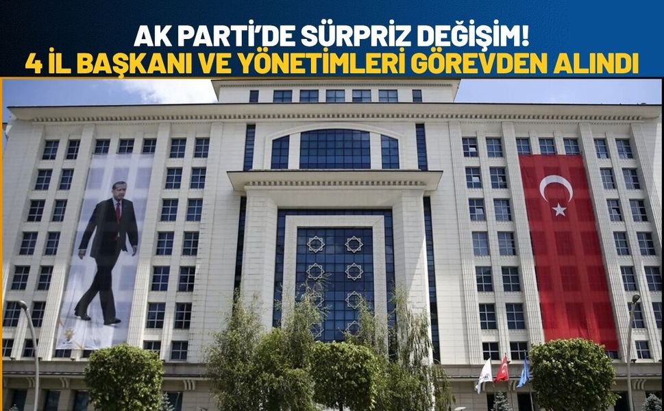 AK Parti’de Sürpriz Değişim! 4 İl Başkanı ve Yönetimleri Görevden Alındı