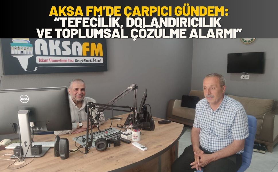 Aksa Fm’de Çarpıcı Gündem: “Tefecilik, Dolandırıcılık ve Toplumsal Çözülme Alarmı”