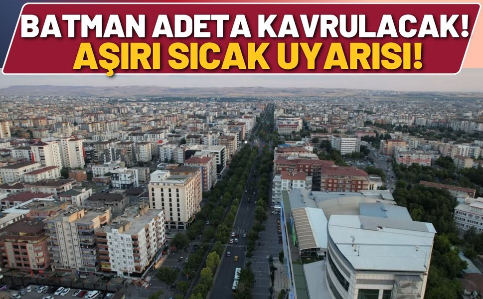 Batman Adeta Kavrulacak! Aşırı Sıcak Uyarısı!