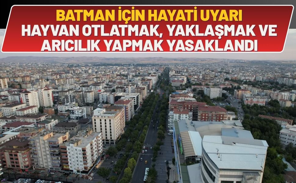 Batman İçin Hayati Uyarı: Hayvan Otlatmak, Yaklaşmak ve Arıcılık Yapmak Yasaklandı