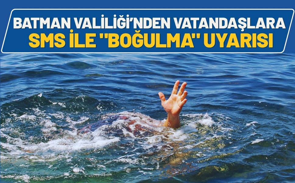 Batman Valiliği’nden Vatandaşlara SMS ile "Boğulma" Uyarısı