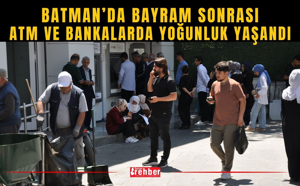 Batman’da Bayram Sonrası ATM ve Bankalarda Yoğunluk Yaşandı