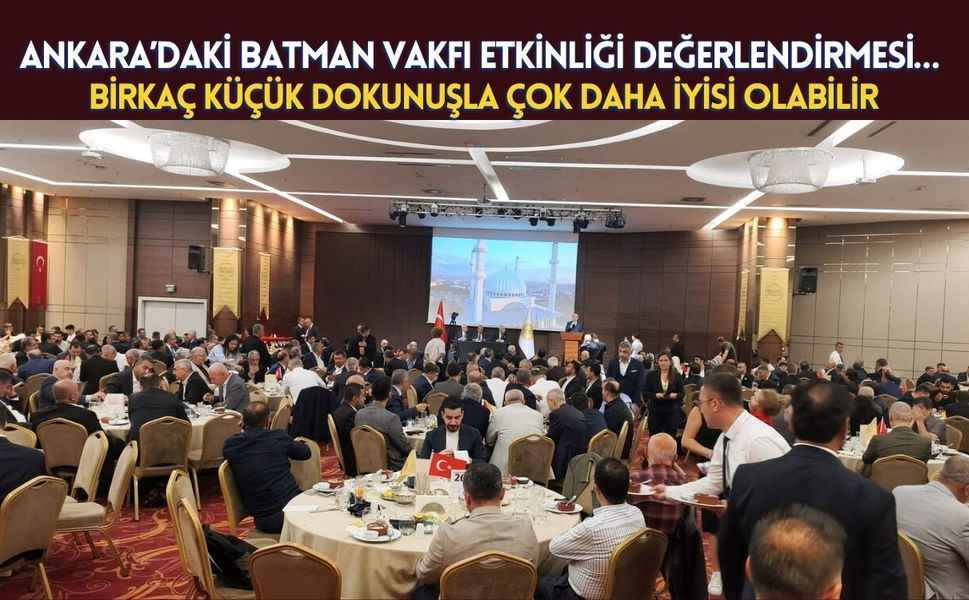 Ankara’daki Batman Vakfı Etkinliği Değerlendirmesi… Birkaç Küçük Dokunuşla Çok Daha İyisi Olabilir