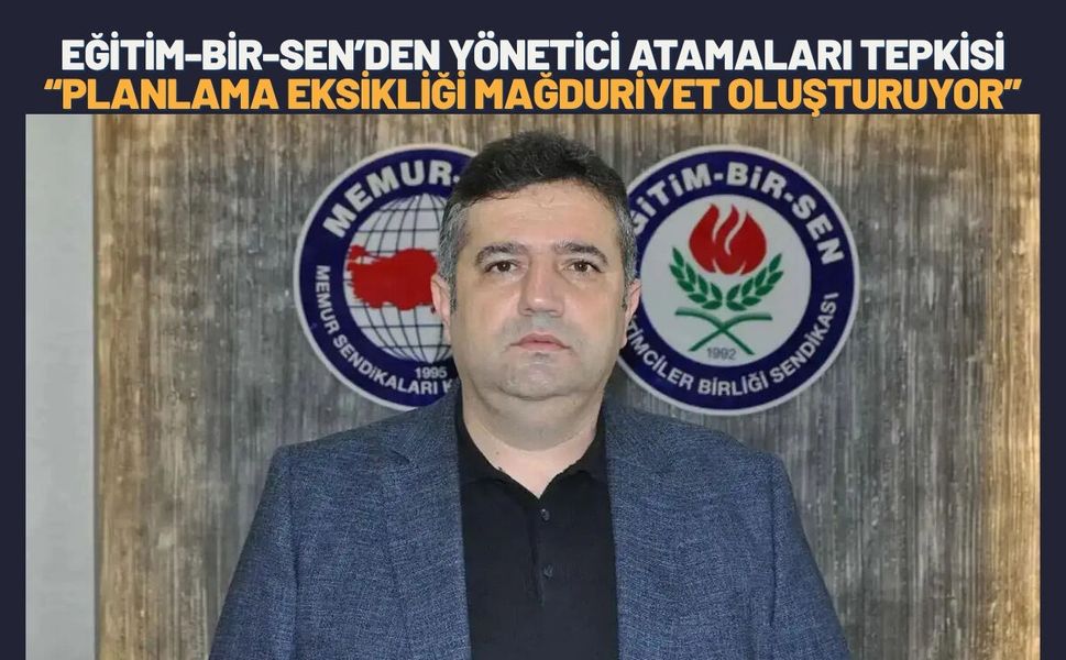 Eğitim-Bir-Sen’den Yönetici Atamaları Tepkisi: “Planlama Eksikliği Mağduriyet Oluşturuyor”