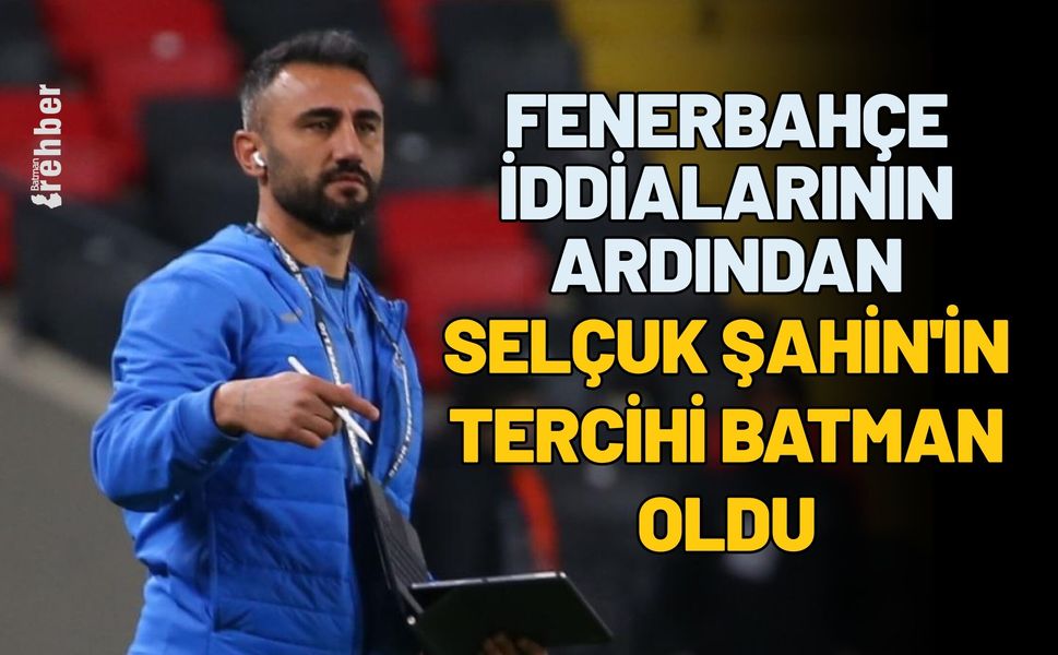 Fenerbahçe İddialarının Ardından Selçuk Şahin'in Tercihi Batman Oldu