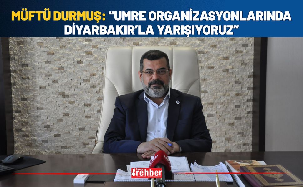 Müftü Durmuş: “Umre Organizasyonlarında Diyarbakır’la Yarışıyoruz”