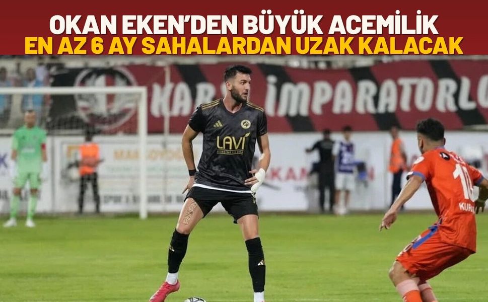 Okan Eken’den Büyük Acemilik: En Az 6 Ay Sahalardan Uzak Kalacak