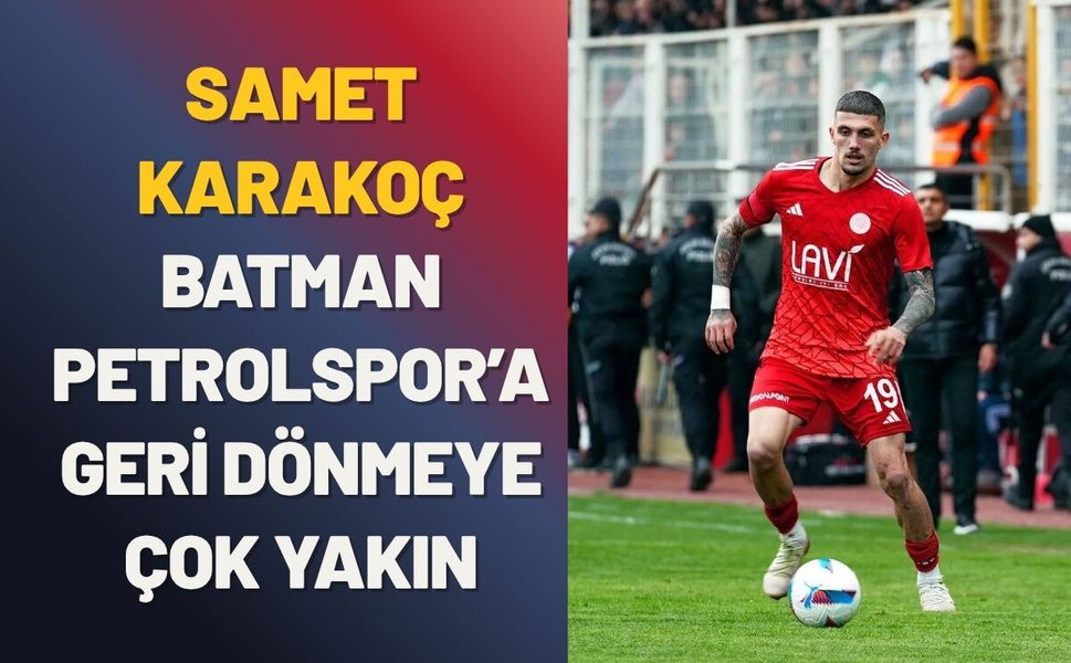 Samet Karakoç, Batman Petrolspor’a Geri Dönmeye Çok Yakın