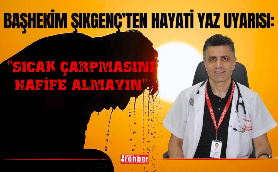 Başhekim Şıkgenç’ten Hayati Yaz Uyarısı: "Sıcak Çarpmasını Hafife Almayın"