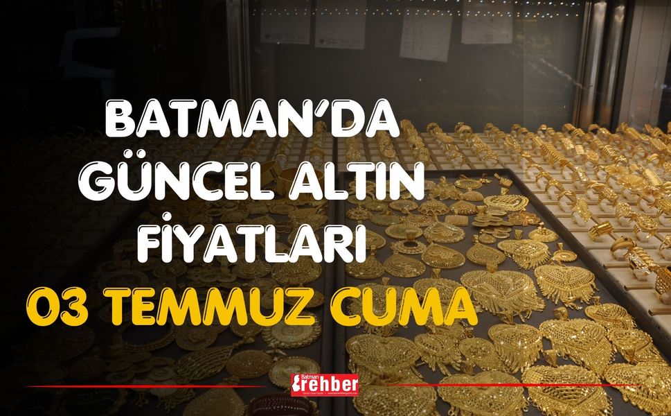 Batman’da Güncel Altın Fiyatları 03 Temmuz Cuma