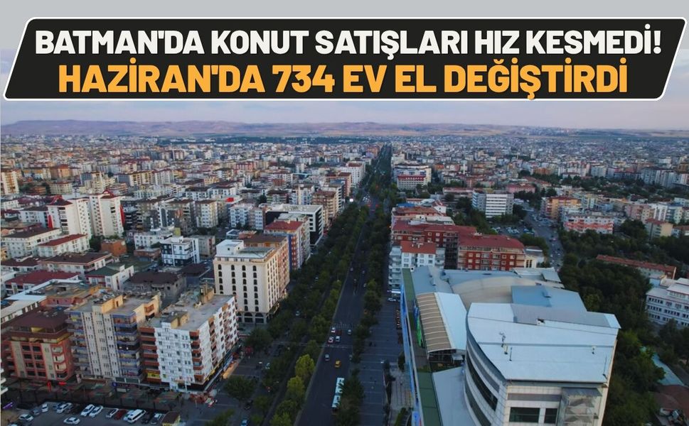 Batman'da Konut Satışları Hız Kesmedi! Haziran'da 734 Ev El Değiştirdi