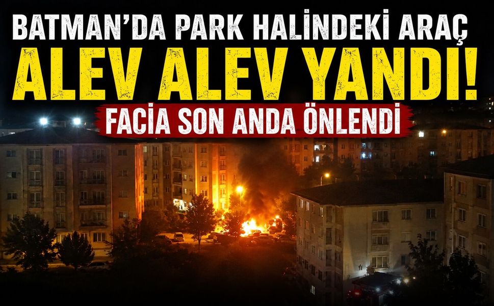 Batman'da Park Halindeki Araç Alev Alev Yandı! Facia Son Anda Önlendi