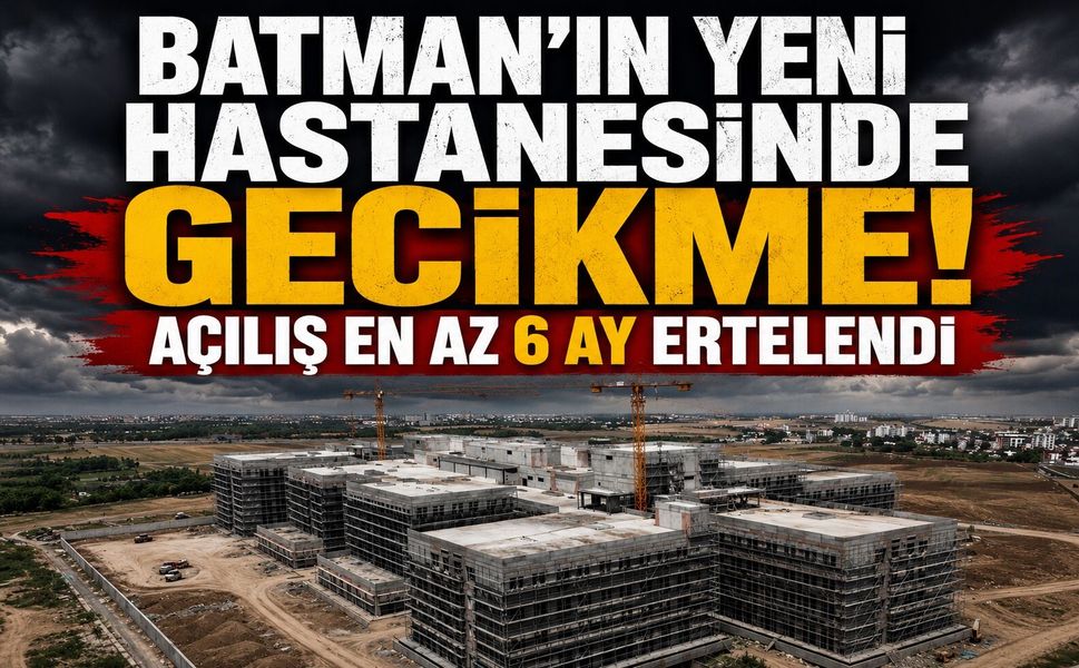 Batman'ın Yeni Hastanesinde Gecikme! Açılış En Az Altı Ay Ertelendi