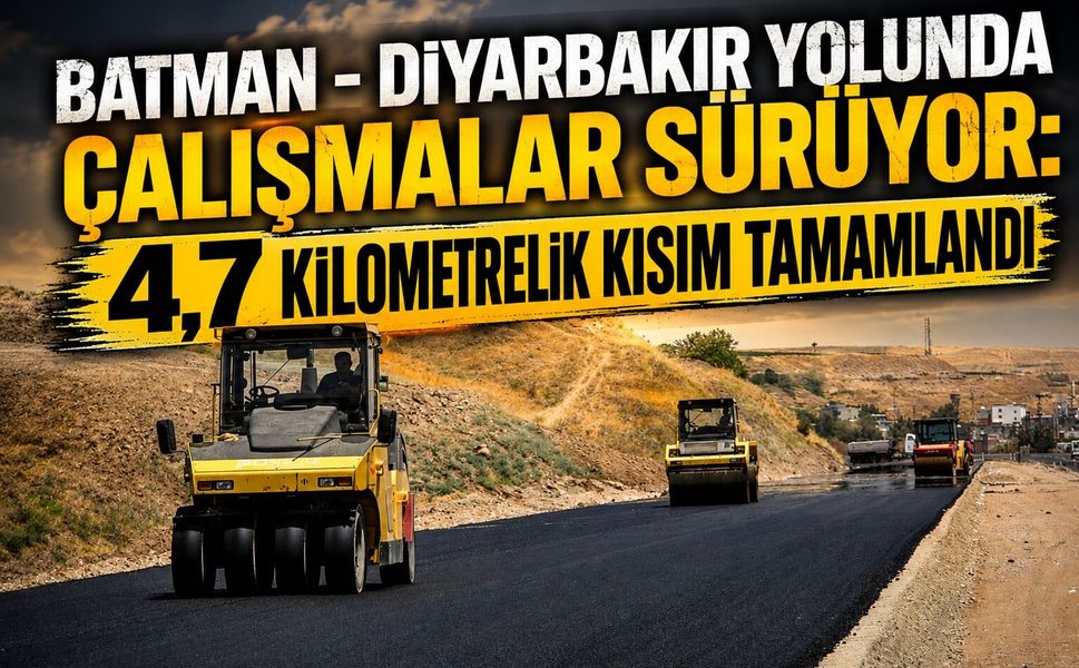 Batman - Diyarbakır  Yolunda Çalışmalar Sürüyor: 4,7 Kilometrelik Kısım Tamamlandı