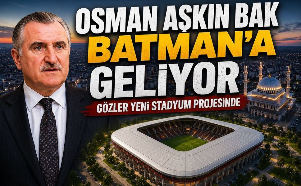 Osman Aşkın Bak Batman’a Geliyor, Gözler Yeni Stadyum Projesinde