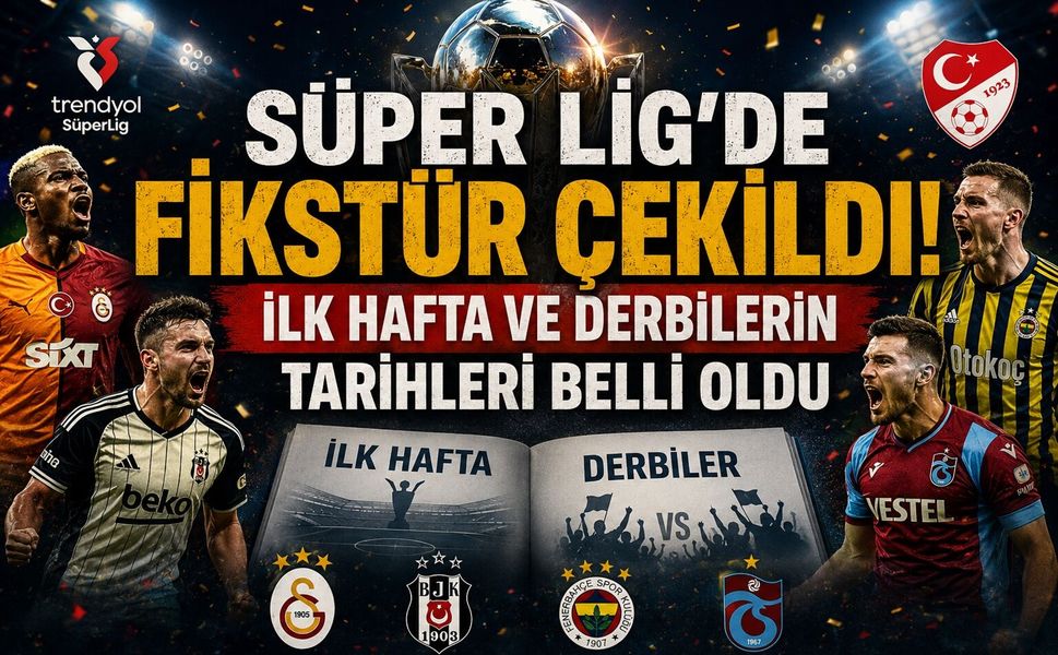 Süper Lig'de Fikstür Çekildi! İlk Hafta ve Derbilerin Tarihleri Belli Oldu