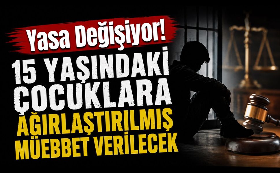 Yasa Değişiyor! 15 Yaşındaki Çocuklara Ağırlaştırılmış Müebbet Verilecek