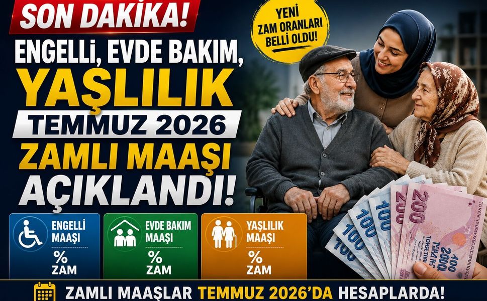 Engelli, Evde Bakım, Yaşlılık Temmuz 2026 Zamlı Maaşı Açıklandı
