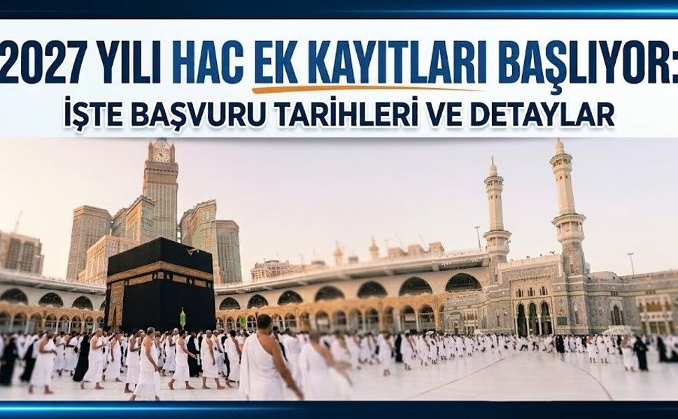 2027 Yılı Hac Ek Kayıtları Başlıyor: İşte Başvuru Tarihleri ve Detaylar