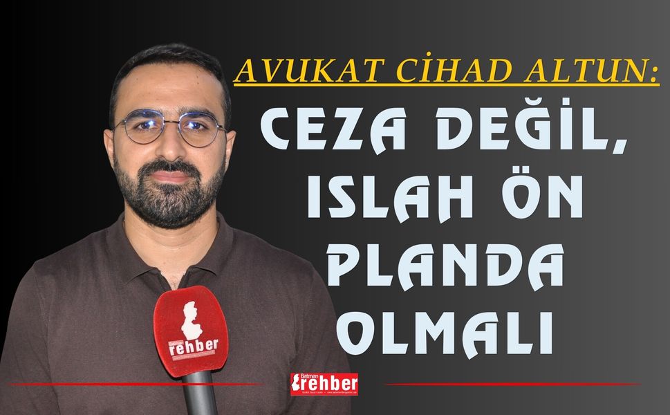 Avukat Cihad Altun: Ceza Değil, Islah Ön Planda Olmalı