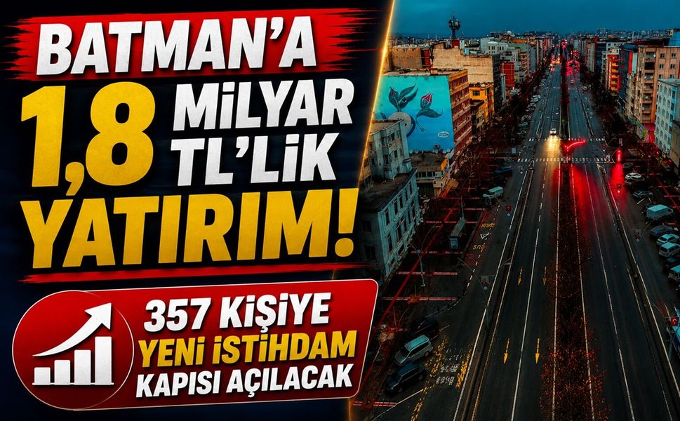 Batman’a 1,8 Milyar TL’lik Yatırım! 357 Kişiye Yeni İstihdam Kapısı Açılacak
