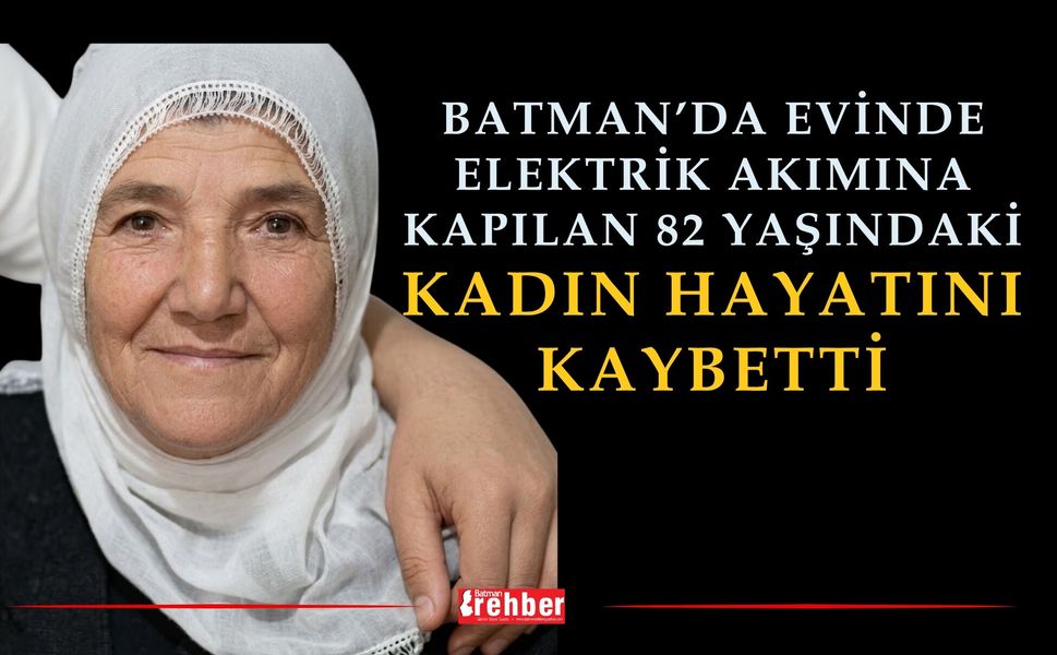 Batman’da Evinde Elektrik Akımına Kapılan 82 Yaşındaki Kadın Hayatını Kaybetti