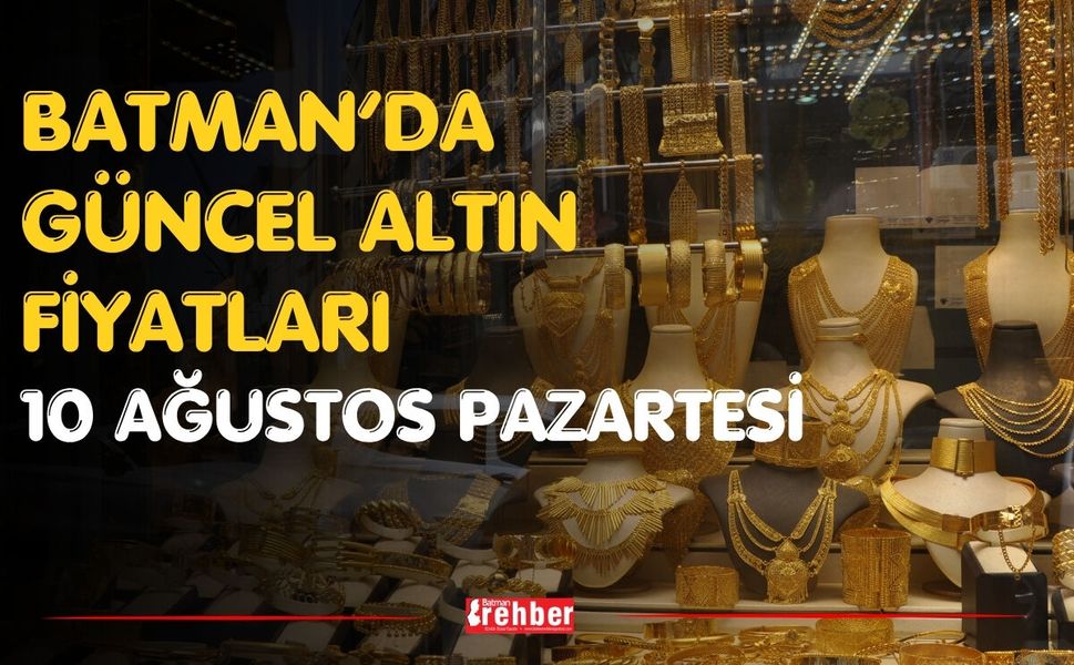Batman’da Güncel Altın Fiyatları 10 Ağustos Pazartesi
