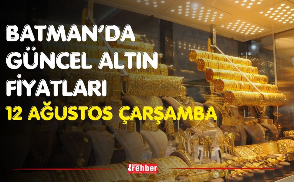 Batman’da Güncel Altın Fiyatları 12 Ağustos Çarşamba
