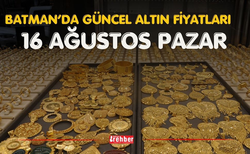 BATMAN’DA GÜNCEL ALTIN FİYATLARI 16 AĞUSTOS PAZAR