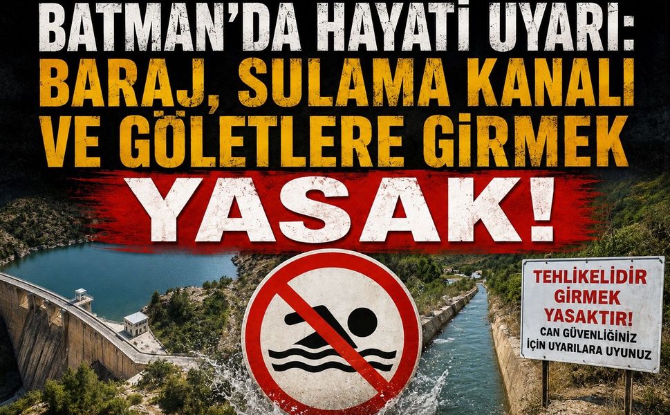 Batman'da Hayati Uyarı: Baraj, Sulama Kanalı ve Göletlere Girmek Yasak!