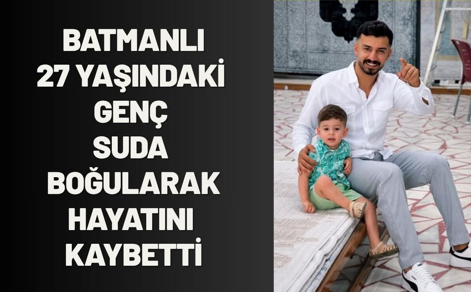 Batmanlı 27 Yaşındaki Genç Suda Boğularak Hayatını Kaybetti