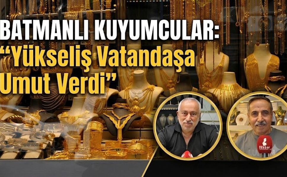 Batmanlı Kuyumcular : “Yükseliş Vatandaşa Umut Verdi”