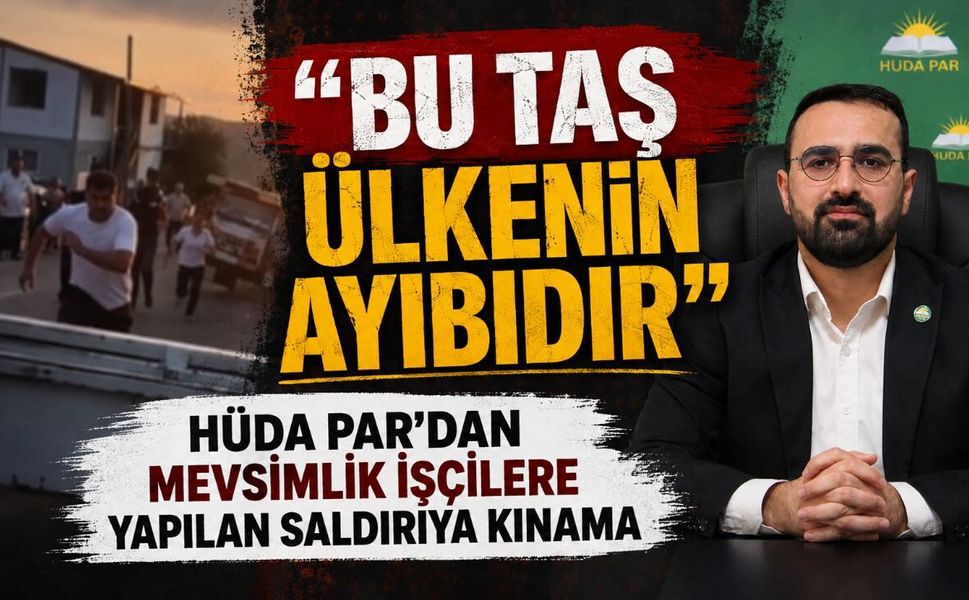 "Bu Taş Ülkenin Ayıbıdır": HÜDA PAR’dan Mevsimlik İşçilere Yapılan Saldırıya Kınama