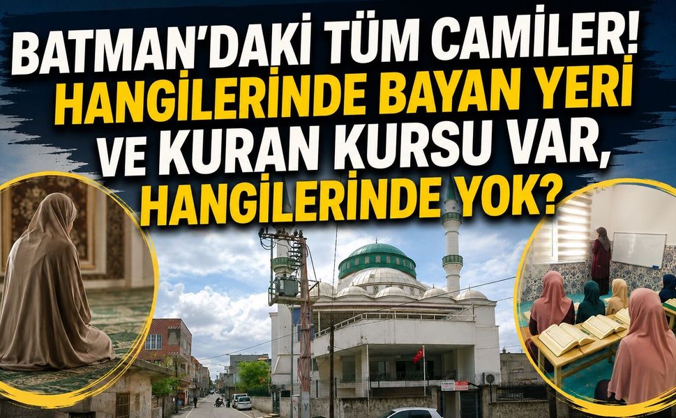 Batman'daki Tüm Camiler! Hangilerinde Bayan Yeri ve Kuran Kursu Var, Hangilerinde Yok?