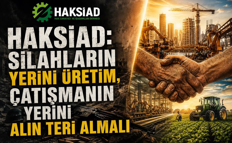 HAKSİAD: Silahların Yerini Üretim, Çatışmanın Yerini Alın Teri Almalı