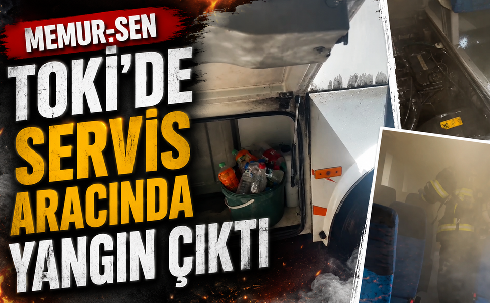 Memur-Sen TOKİ’de Servis Aracında Yangın Çıktı