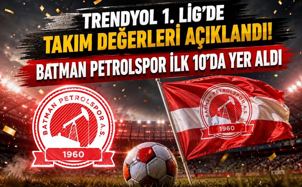 Trendyol 1. Lig'de Takım Değerleri Açıklandı! Batman Petrolspor İlk 10'da Yer Aldı