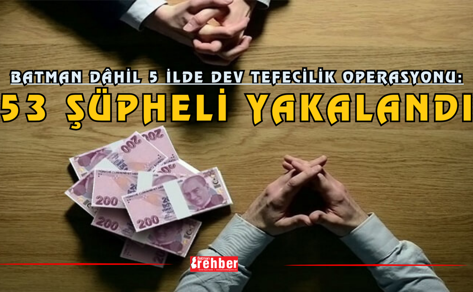 Batman Dâhil 5 İlde Dev Tefecilik Operasyonu: 53 Şüpheli Yakalandı