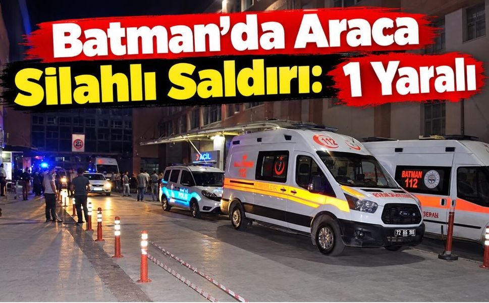 Batman’da Araca Silahlı Saldırı: 1 Yaralı