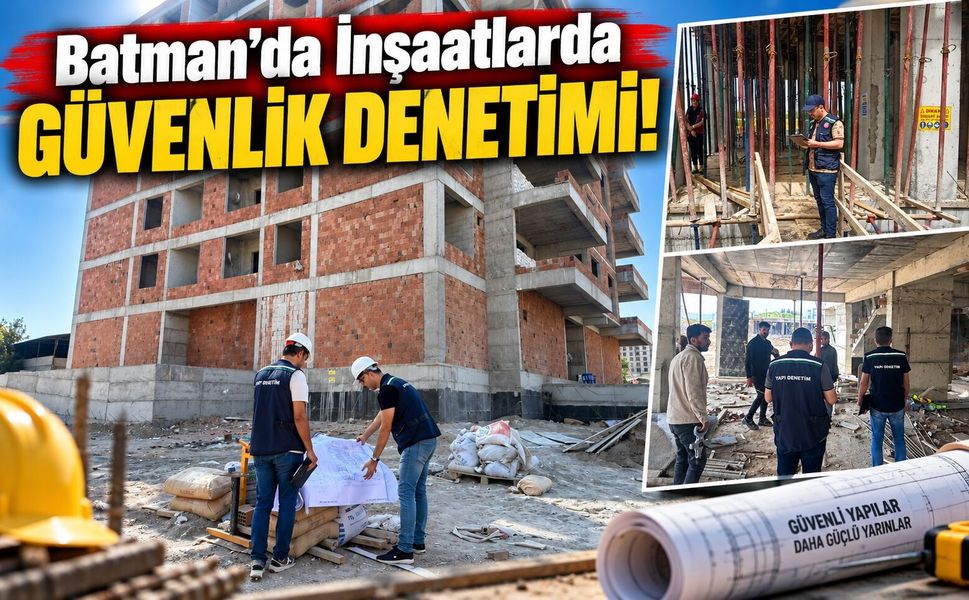 Batman’da İnşaatlarda Güvenlik Denetimi!